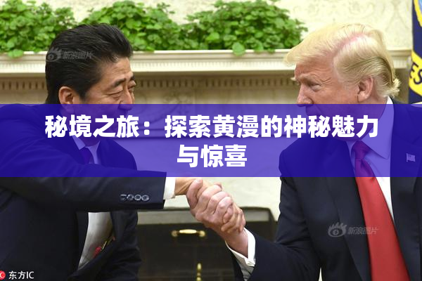 秘境之旅：探索黄漫的神秘魅力与惊喜