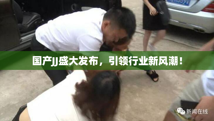 国产JJ盛大发布，引领行业新风潮！