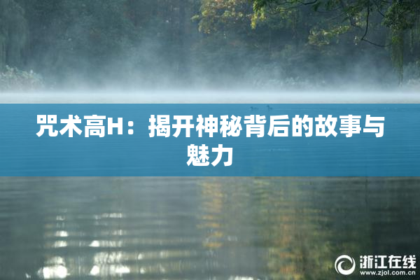 咒术高H：揭开神秘背后的故事与魅力