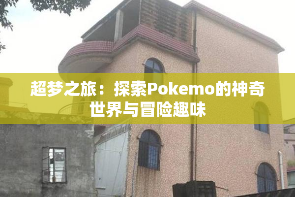 超梦之旅：探索Pokemo的神奇世界与冒险趣味