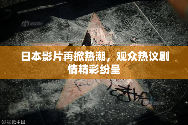 日本影片再掀热潮，观众热议剧情精彩纷呈