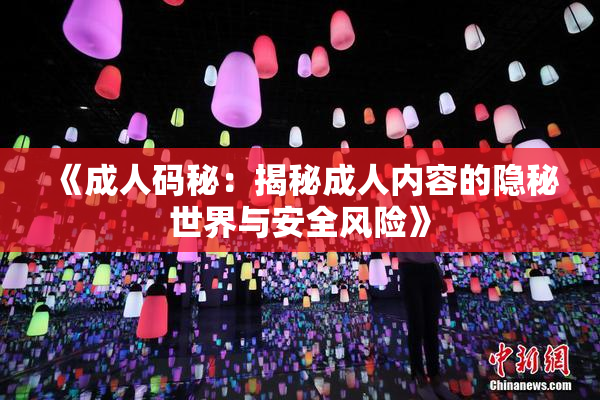 《成人码秘：揭秘成人内容的隐秘世界与安全风险》