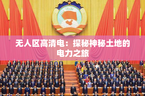 无人区高清电：探秘神秘土地的电力之旅