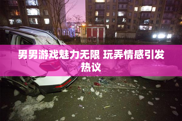 男男游戏魅力无限 玩弄情感引发热议