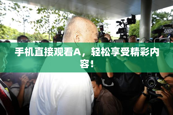 手机直接观看A，轻松享受精彩内容！
