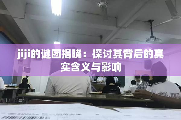jiji的谜团揭晓：探讨其背后的真实含义与影响