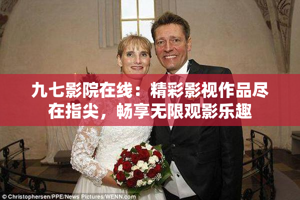 九七影院在线：精彩影视作品尽在指尖，畅享无限观影乐趣