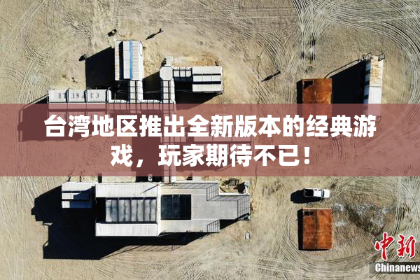 台湾地区推出全新版本的经典游戏，玩家期待不已！