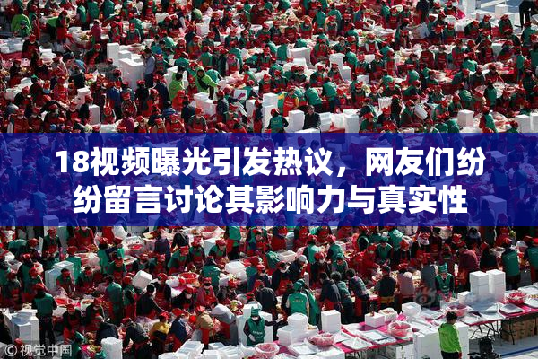 18视频曝光引发热议，网友们纷纷留言讨论其影响力与真实性