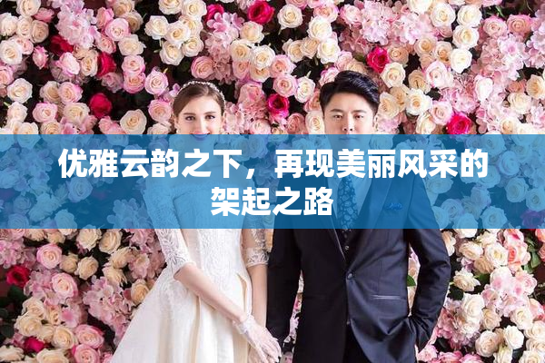 优雅云韵之下，再现美丽风采的架起之路