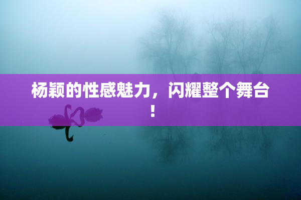 杨颖的性感魅力，闪耀整个舞台！