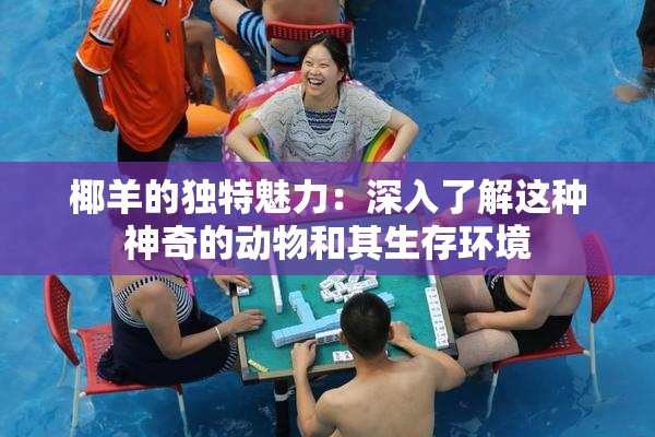 椰羊的独特魅力：深入了解这种神奇的动物和其生存环境