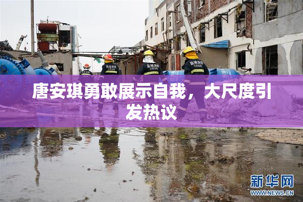唐安琪勇敢展示自我，大尺度引发热议