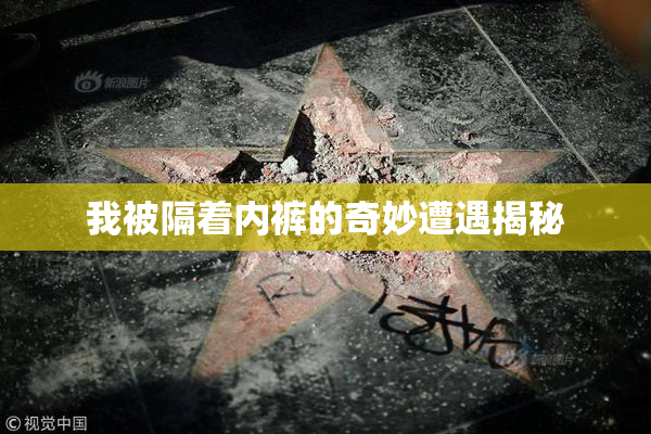 我被隔着内裤的奇妙遭遇揭秘