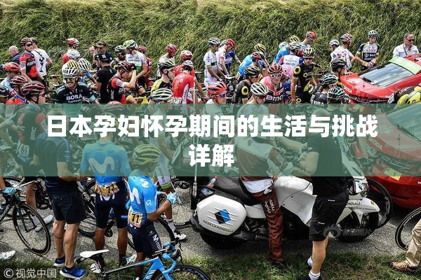 日本孕妇怀孕期间的生活与挑战详解