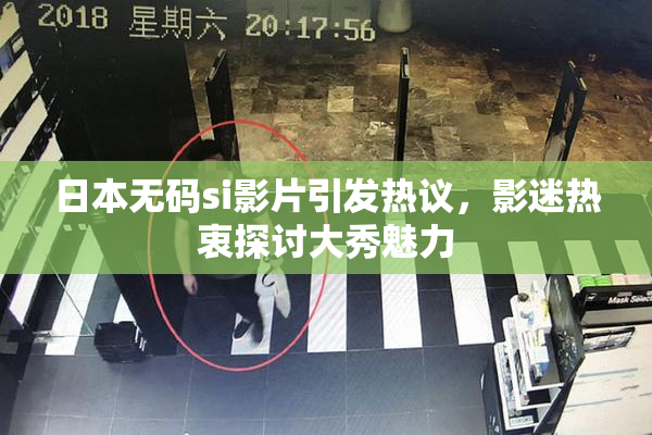 日本无码si影片引发热议，影迷热衷探讨大秀魅力