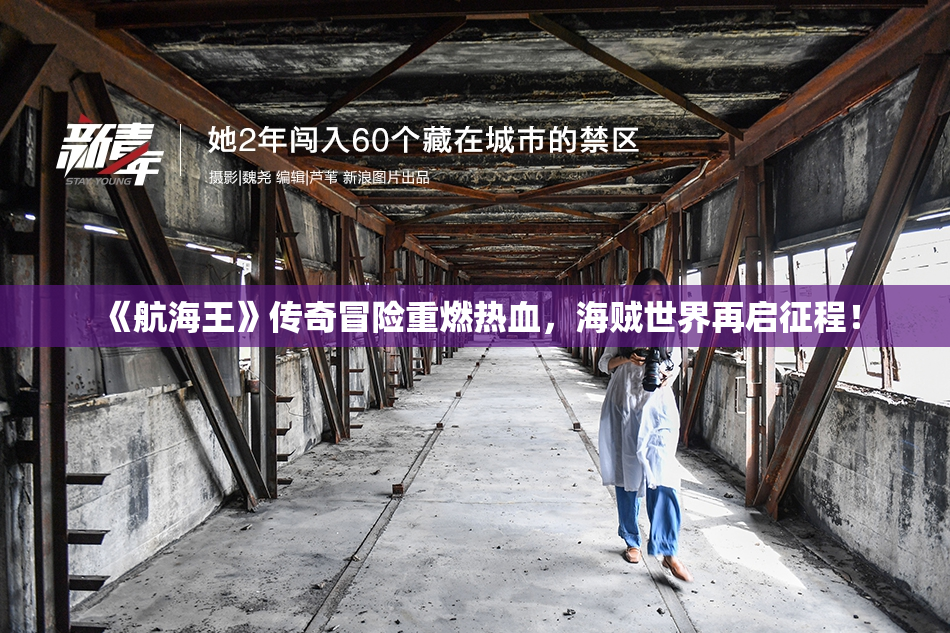《航海王》传奇冒险重燃热血，海贼世界再启征程！