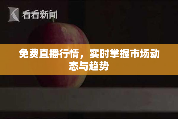 免费直播行情，实时掌握市场动态与趋势