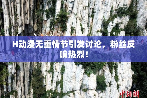 H动漫无重情节引发讨论，粉丝反响热烈！