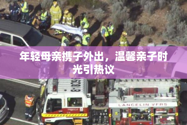 年轻母亲携子外出，温馨亲子时光引热议
