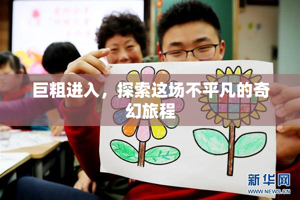 巨粗进入，探索这场不平凡的奇幻旅程