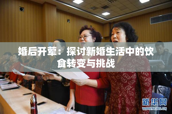 婚后开荤：探讨新婚生活中的饮食转变与挑战