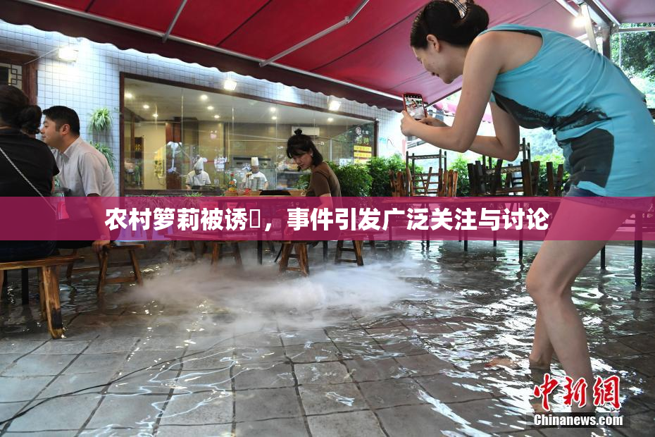 农村箩莉被诱奷，事件引发广泛关注与讨论
