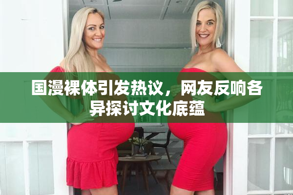 国漫裸体引发热议，网友反响各异探讨文化底蕴