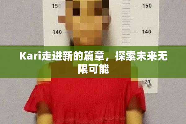 Kari走进新的篇章，探索未来无限可能