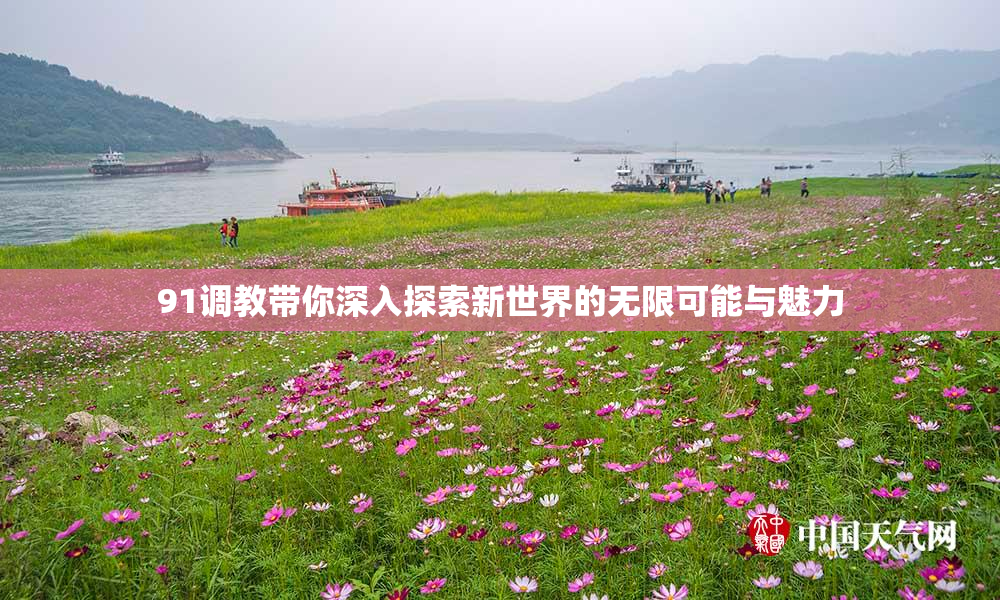 91调教带你深入探索新世界的无限可能与魅力