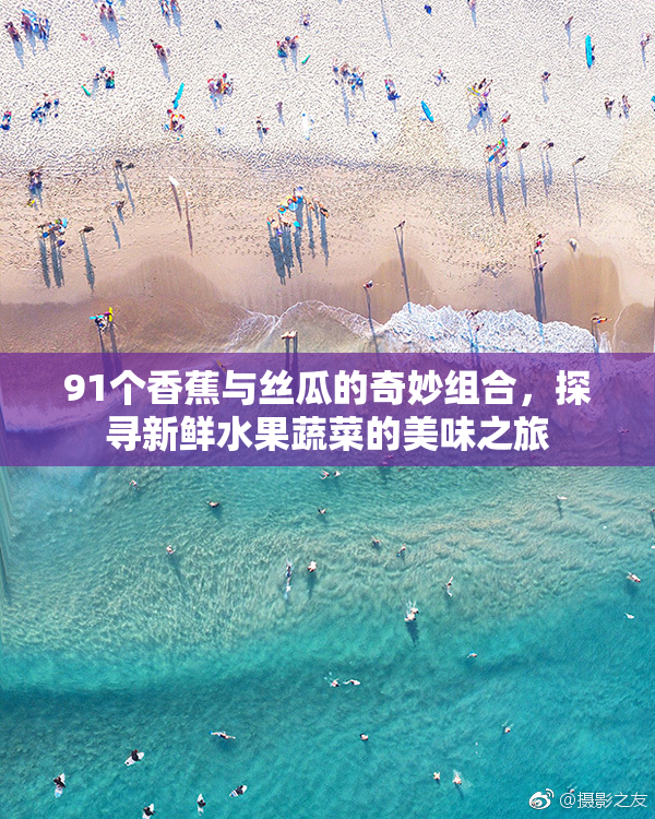 91个香蕉与丝瓜的奇妙组合，探寻新鲜水果蔬菜的美味之旅
