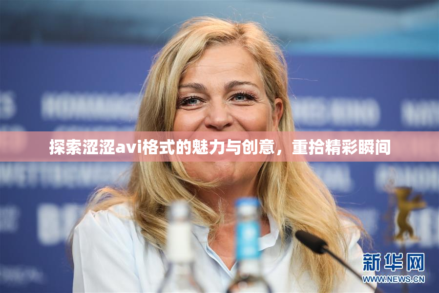 探索涩涩avi格式的魅力与创意，重拾精彩瞬间