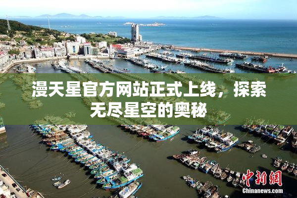 漫天星官方网站正式上线，探索无尽星空的奥秘
