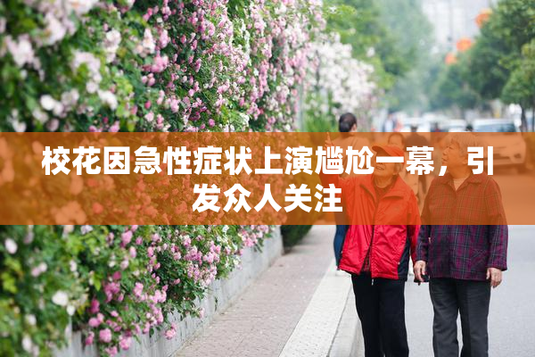 校花因急性症状上演尴尬一幕，引发众人关注