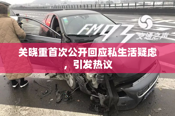 关晓重首次公开回应私生活疑虑，引发热议