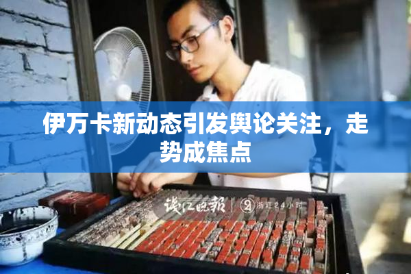 伊万卡新动态引发舆论关注，走势成焦点