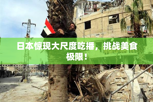 日本惊现大尺度吃播，挑战美食极限！