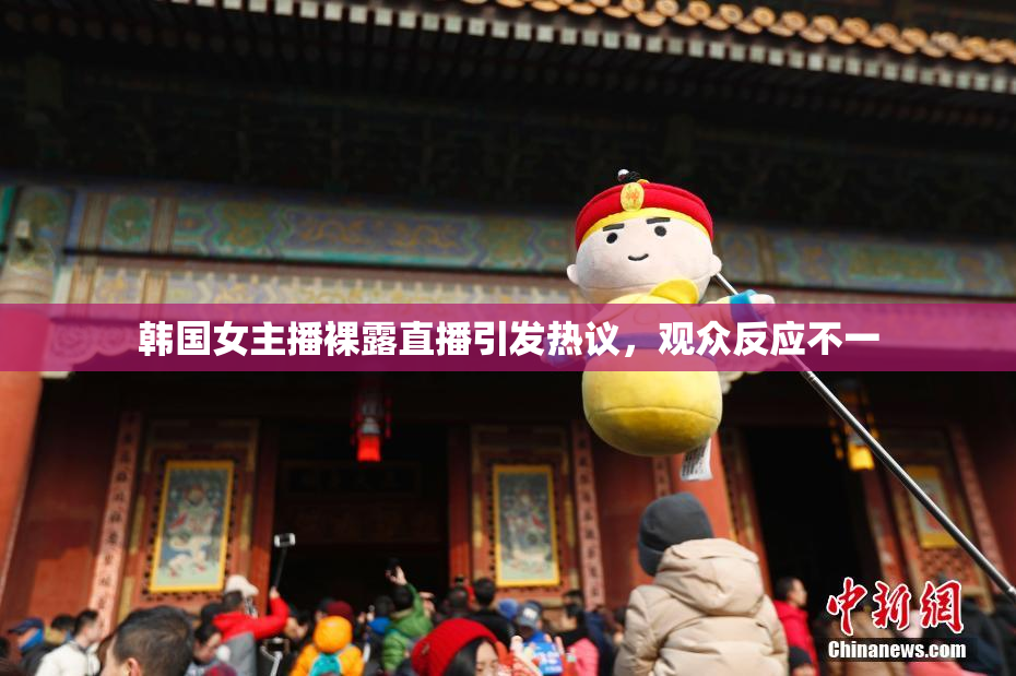 韩国女主播裸露直播引发热议，观众反应不一