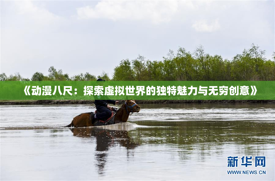 《动漫八尺：探索虚拟世界的独特魅力与无穷创意》