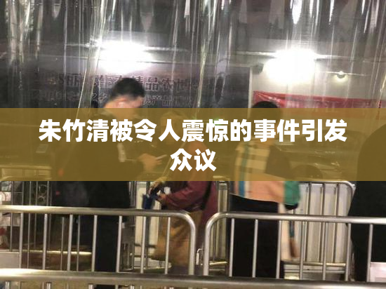 朱竹清被令人震惊的事件引发众议