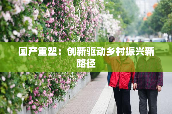 国产重塑：创新驱动乡村振兴新路径