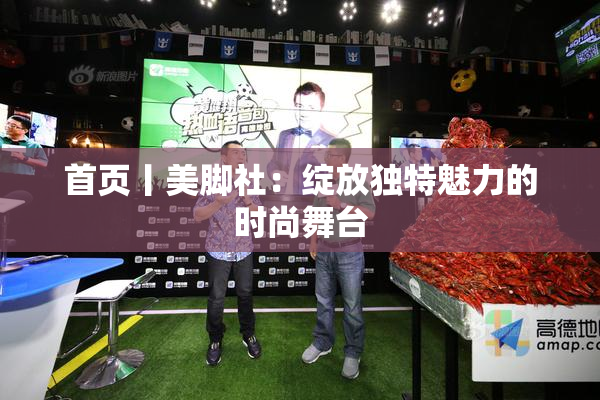 首页丨美脚社：绽放独特魅力的时尚舞台