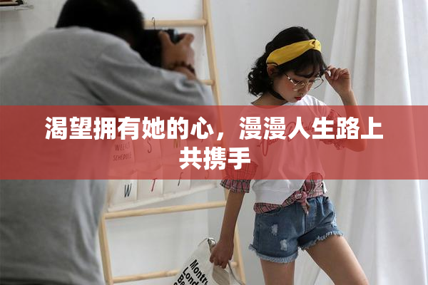 渴望拥有她的心，漫漫人生路上共携手