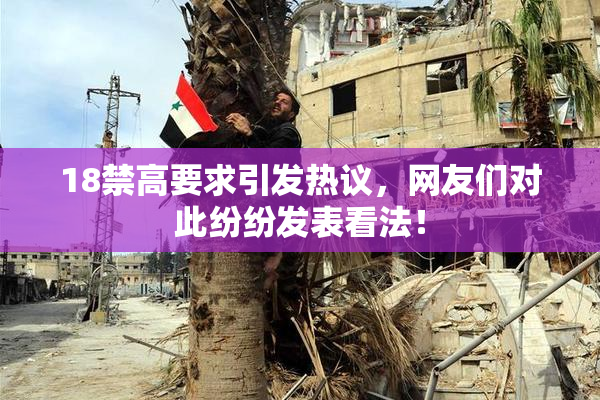 18禁高要求引发热议，网友们对此纷纷发表看法！