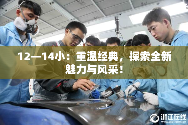 12—14小：重温经典，探索全新魅力与风采！