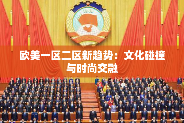 欧美一区二区新趋势：文化碰撞与时尚交融