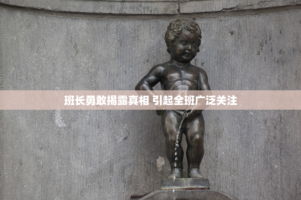 班长勇敢揭露真相 引起全班广泛关注