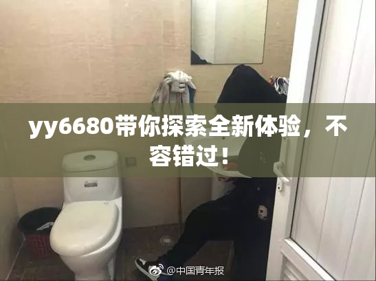 yy6680带你探索全新体验，不容错过！