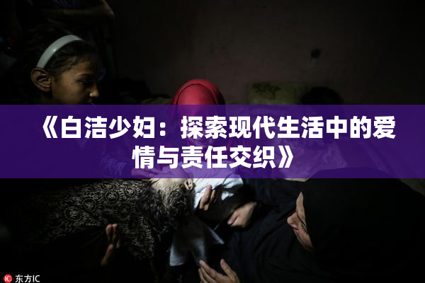 《白洁少妇：探索现代生活中的爱情与责任交织》