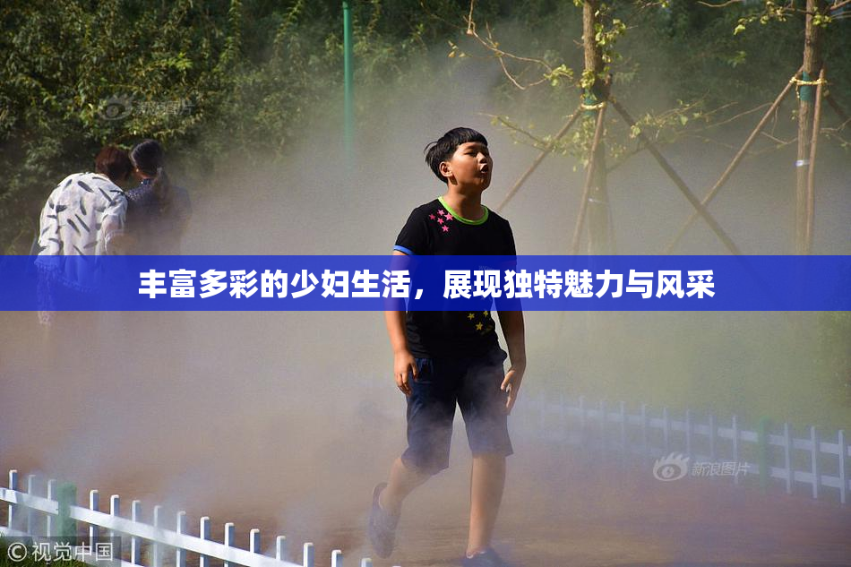 丰富多彩的少妇生活，展现独特魅力与风采